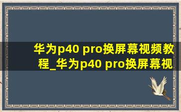 华为p40 pro换屏幕视频教程_华为p40 pro换屏幕视频